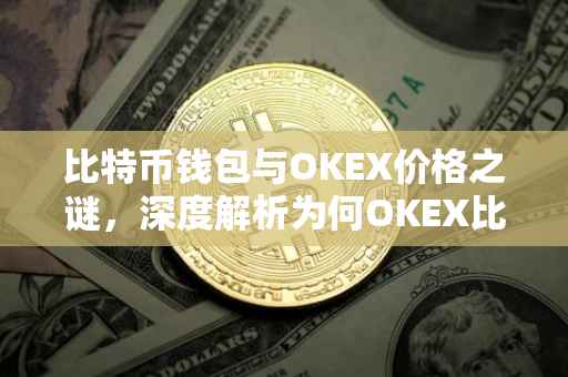 比特币钱包与OKEX价格之谜，深度解析为何OKEX比特币价格较低的原因