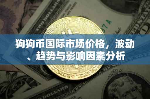 狗狗币国际市场价格，波动、趋势与影响因素分析