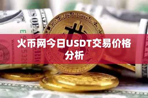 火币网今日USDT交易价格分析