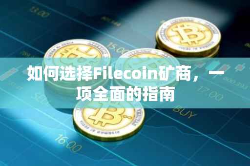 如何选择Filecoin矿商，一项全面的指南