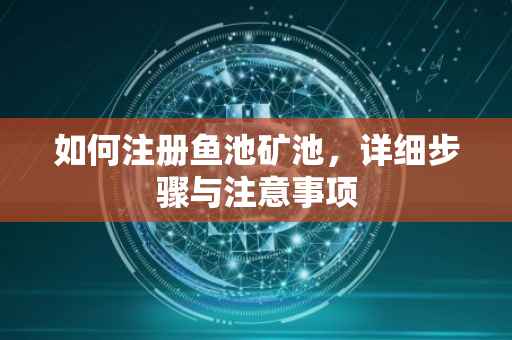 如何注册鱼池矿池，详细步骤与注意事项