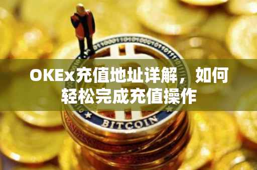 OKEx充值地址详解，如何轻松完成充值操作