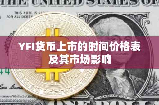 YFI货币上市的时间价格表及其市场影响
