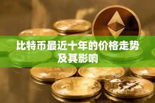 比特币最近十年的价格走势及其影响