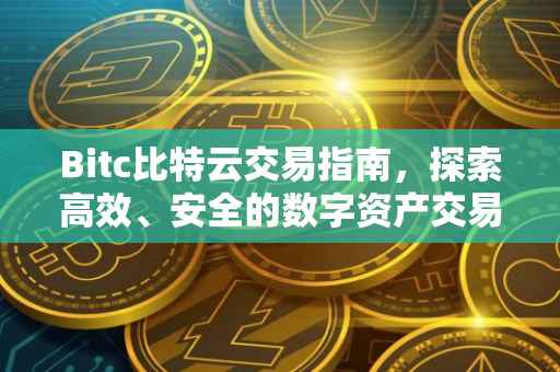Bitc比特云交易指南，探索高效、安全的数字资产交易之道