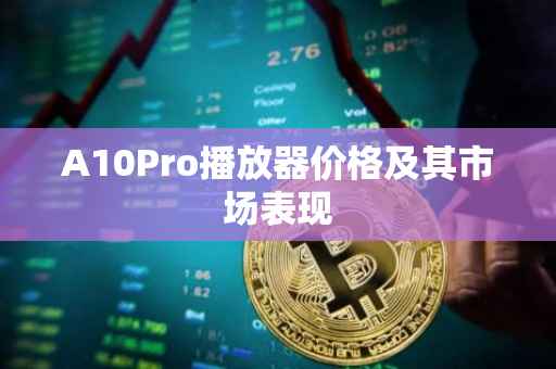 A10Pro播放器价格及其市场表现