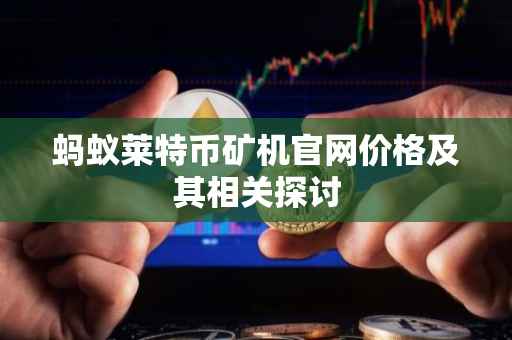 蚂蚁莱特币矿机官网价格及其相关探讨