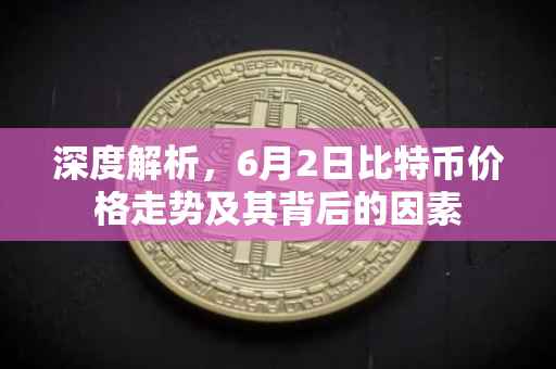 深度解析，6月2日比特币价格走势及其背后的因素