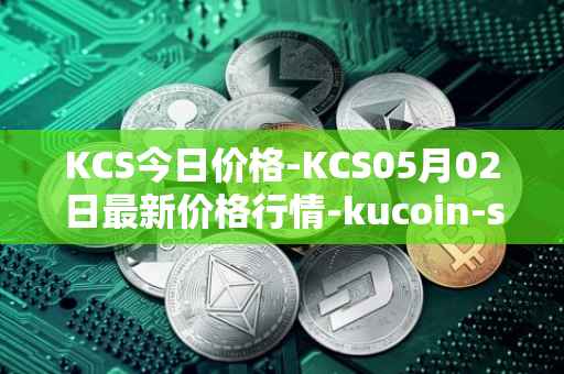 KCS今日价格-KCS05月02日最新价格行情-kucoin-shares最新走势消息
