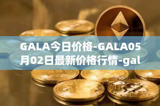 GALA今日价格-GALA05月02日最新价格行情-gala最新走势消息