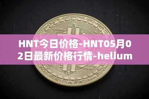 HNT今日价格-HNT05月02日最新价格行情-heliumhnt最新走势消息