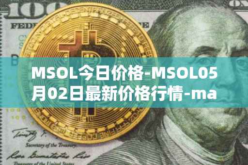 MSOL今日价格-MSOL05月02日最新价格行情-marinade-staked-sol最新走势消息