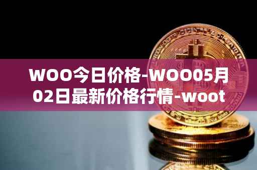 WOO今日价格-WOO05月02日最新价格行情-wootrade-network最新走势消息