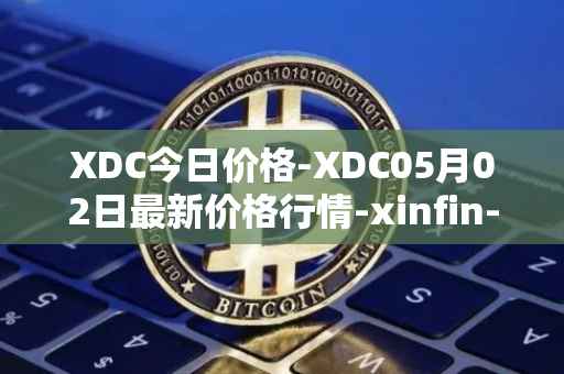 XDC今日价格-XDC05月02日最新价格行情-xinfin-network最新走势消息