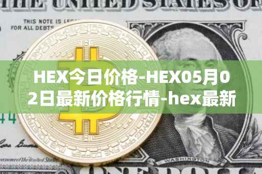 HEX今日价格-HEX05月02日最新价格行情-hex最新走势消息