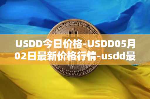 USDD今日价格-USDD05月02日最新价格行情-usdd最新走势消息
