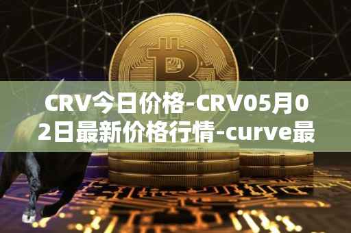 CRV今日价格-CRV05月02日最新价格行情-curve最新走势消息