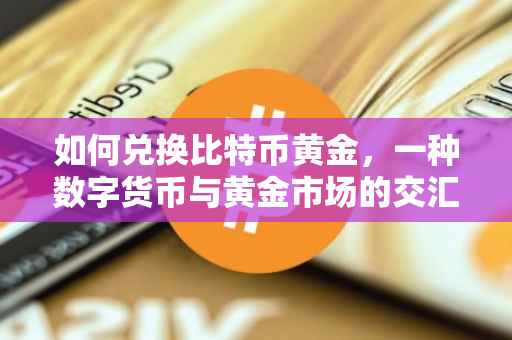 如何兑换比特币黄金，一种数字货币与黄金市场的交汇点