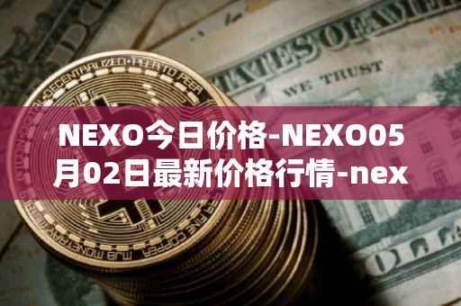NEXO今日价格-NEXO05月02日最新价格行情-nexo最新走势消息