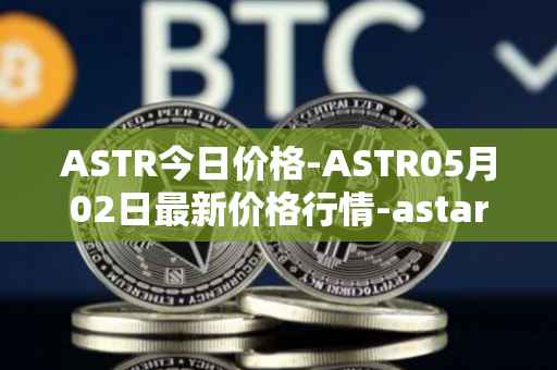 ASTR今日价格-ASTR05月02日最新价格行情-astar最新走势消息