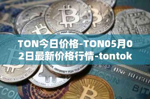 TON今日价格-TON05月02日最新价格行情-tontoken最新走势消息