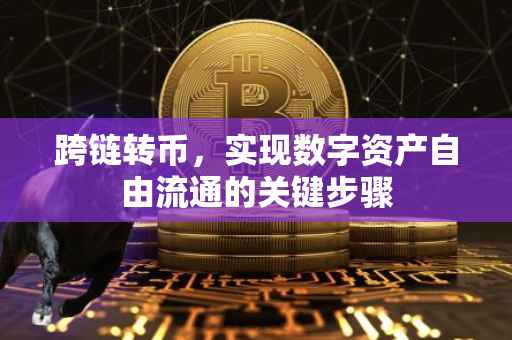 跨链转币，实现数字资产自由流通的关键步骤