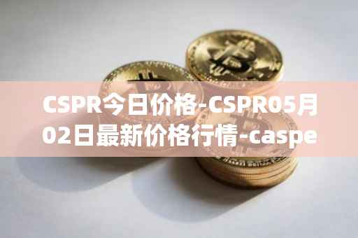 CSPR今日价格-CSPR05月02日最新价格行情-casper-network最新走势消息
