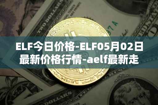ELF今日价格-ELF05月02日最新价格行情-aelf最新走势消息