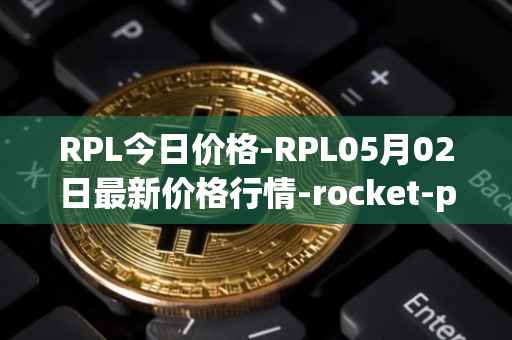RPL今日价格-RPL05月02日最新价格行情-rocket-pool最新走势消息