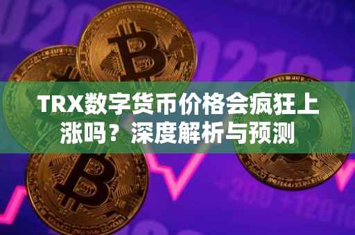 TRX数字货币价格会疯狂上涨吗？深度解析与预测