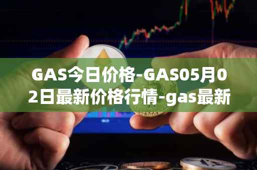 GAS今日价格-GAS05月02日最新价格行情-gas最新走势消息