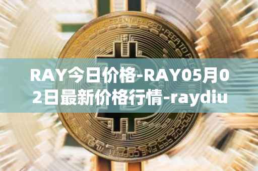RAY今日价格-RAY05月02日最新价格行情-raydium最新走势消息