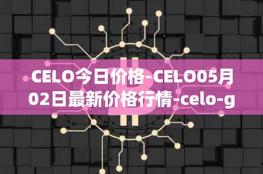 CELO今日价格-CELO05月02日最新价格行情-celo-gold最新走势消息