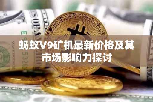 蚂蚁V9矿机最新价格及其市场影响力探讨