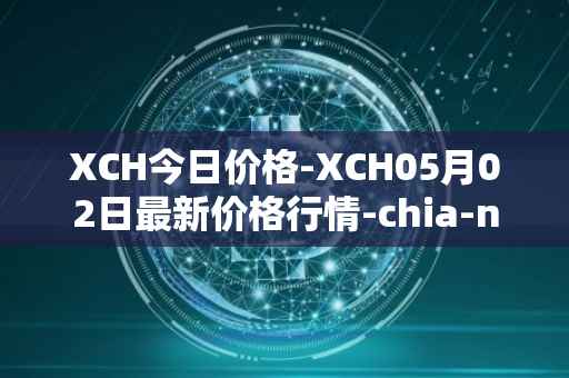 XCH今日价格-XCH05月02日最新价格行情-chia-network最新走势消息