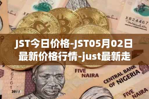 JST今日价格-JST05月02日最新价格行情-just最新走势消息