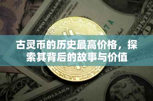 古灵币的历史最高价格，探索其背后的故事与价值