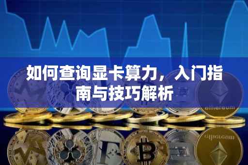 如何查询显卡算力，入门指南与技巧解析