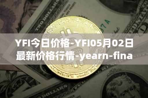 YFI今日价格-YFI05月02日最新价格行情-yearn-finance最新走势消息