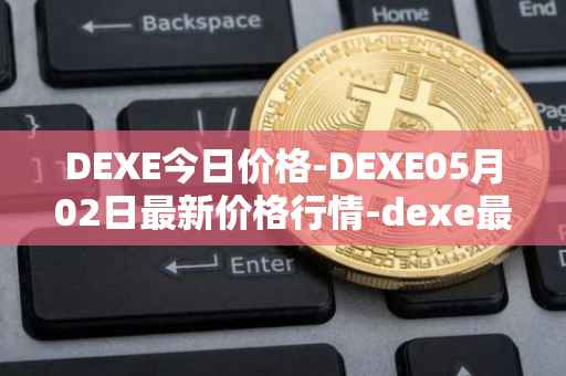 DEXE今日价格-DEXE05月02日最新价格行情-dexe最新走势消息