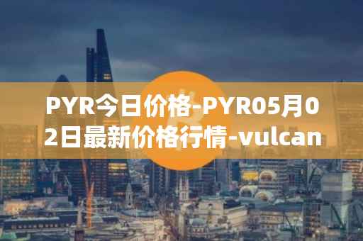 PYR今日价格-PYR05月02日最新价格行情-vulcan-forged最新走势消息