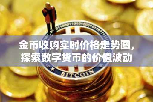金币收购实时价格走势图，探索数字货币的价值波动