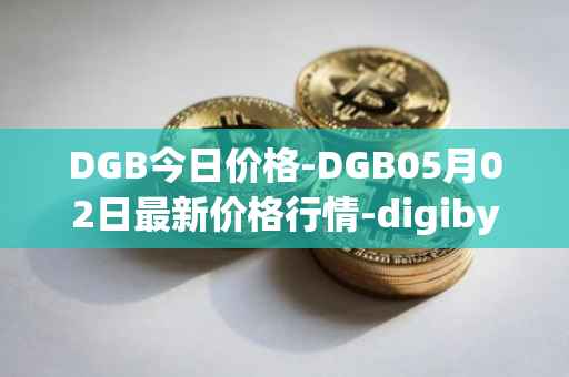 DGB今日价格-DGB05月02日最新价格行情-digibyte最新走势消息