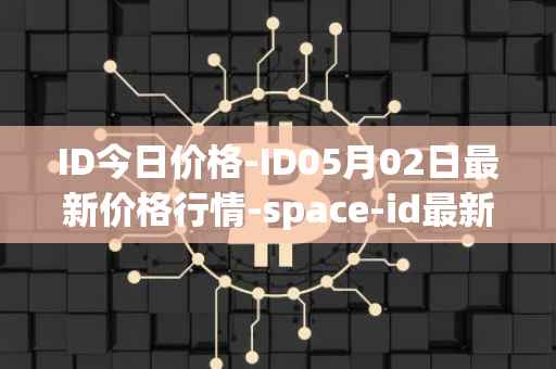 ID今日价格-ID05月02日最新价格行情-space-id最新走势消息