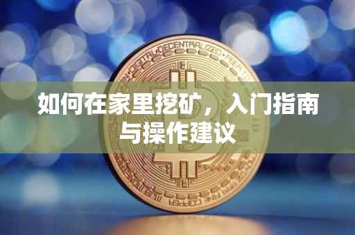 如何在家里挖矿，入门指南与操作建议
