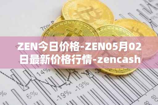 ZEN今日价格-ZEN05月02日最新价格行情-zencash最新走势消息