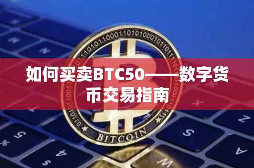 如何买卖BTC50——数字货币交易指南