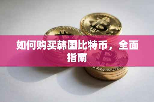 如何购买韩国比特币，全面指南
