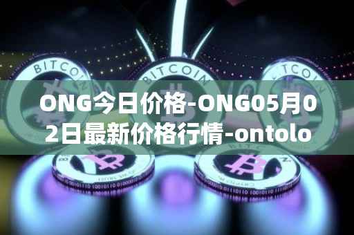 ONG今日价格-ONG05月02日最新价格行情-ontology-gas最新走势消息