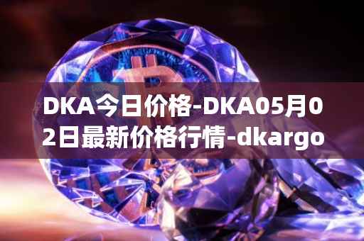 DKA今日价格-DKA05月02日最新价格行情-dkargo最新走势消息